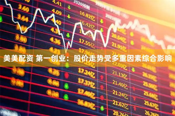 美美配资 第一创业：股价走势受多重因素综合影响